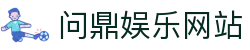 问鼎娱乐网站 - 登录注册最新网址